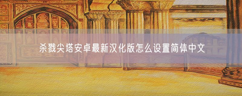 杀戮尖塔安卓最新汉化版怎么设置简体中文